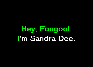 Hey.FongooL

I'm Sandra Dee.