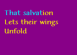 That salvation
Lets their wings

Unfold