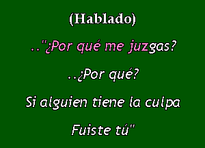 (Hablado)
..gPor que' me juzgas?

..gPor que'a?

Sf alguien tiene (a cufpa

Fuiste t0