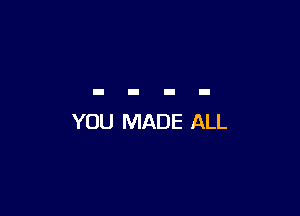 YOU MADE ALL