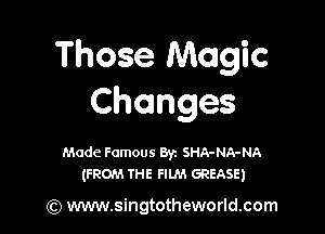 Those Magic
Changes

Made Famous Byz SHA-NA-NA
(FROM THE FILM GREASE)

(Q www.singtotheworld.com
