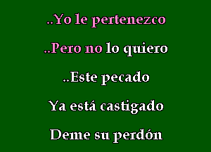 ..Yo le pertenezco
..Pero no lo quiero

..Este pecado

Ya esta castigado

Deme su perddn