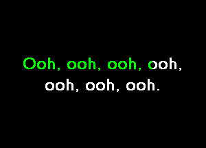 Ooh, ooh, ooh, ooh,

ooh,ooh,ooh.