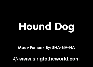 Hound Dog

Made Famous Byz SHA-NA-NA

(Q www.singtotheworld.com