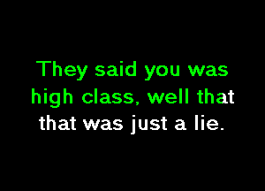 They said you was

high class, well that
that was just a lie.