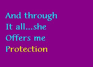And through
It all...she

Offers me
Protection