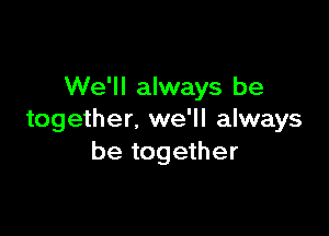 We'll always be

together, we'll always
be together