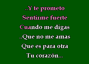 ..Y te prometo
Sentilme fuerte

C uando me digas

..Que 110 me amas

Que es para otIa

T11 corazbn...