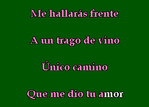 Me hallarils frente

A 1m trago de vino

Unico canu'no

Que me dio tu amor