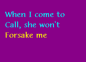 When I come to
Call, she won't

Forsa ke me