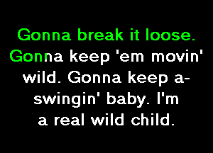 Gonna break it loose.
Gonna keep 'em movin'
wild. Gonna keep a-
swingin' baby. I'm
a real wild child.