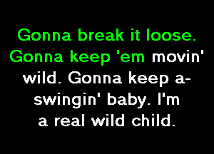 Gonna break it loose.
Gonna keep 'em movin'
wild. Gonna keep a-
swingin' baby. I'm
a real wild child.