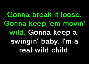 Gonna break it loose.
Gonna keep 'em movin'
wild. Gonna keep a-
swingin' baby. I'm a
real wild child.