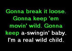 Gonna break it loose.
Gonna keep 'em
movin' wild. Gonna
keep a-swingin' baby.
I'm a real wild child.