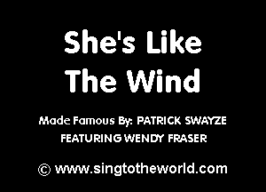 She's Mike
The Wind!

Made Famous Byz PATRICK SWAYZE
FEATURING WENDY FRASER

(Q www.singtotheworld.com