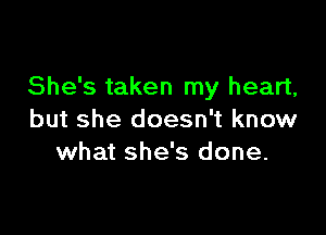 She's taken my heart,

but she doesn't know
what she's done.