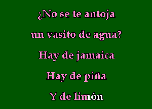 gNo se te antoja

1m vasito de agua?

Hay de jamaica
Hay de pifla
Y de 11111611