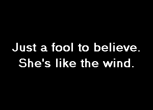 Just a fool to believe.

She's like the wind.