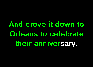 And drove it down to

Orleans to celebrate
their anniversary.