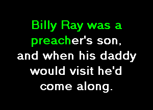 Billy Ray was a
preacher's son,

and when his daddy
would visit he'd
come along.
