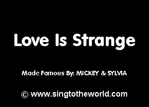 Love lls Sfrmnge

Made Famous Byz MICKEY 8( 9rLVIA

(Q www.singtotheworld.com