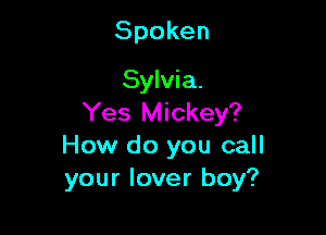 Spoken

Sylvia.
Yes Mickey?

How do you call
your lover boy?