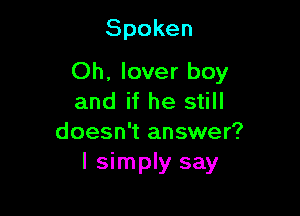 Spoken

Oh. lover boy
and if he still
doesn't answer?
lshnphrsay