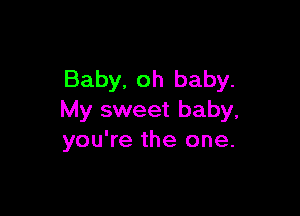 Baby, oh baby.

My sweet baby,
you're the one.