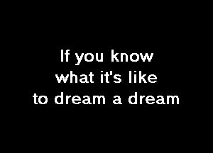 If you know

what it's like
to dream a dream