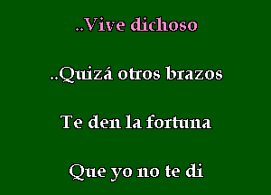 ..Vive dichoso
Quiza otros brazos

Te den la forhma

Que yo no te di