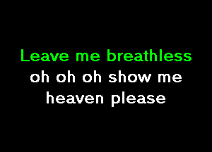 Leave me breathless

oh oh oh show me
heaven please
