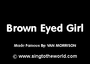 Brown Eyed GM

Made Famous Byz VAN MORRISON

(Q www.singtotheworld.com