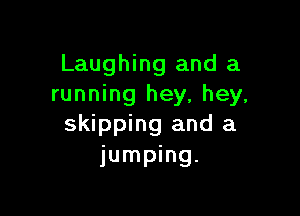 Laughing and a
running hey, hey.

skipping and a
jumping.