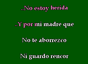 ..N0 estoy herida

..Y por mi madxe que
No te abonezco

Ni guardo rencor