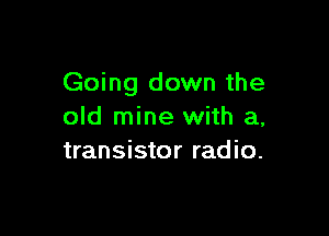 Going down the
old mine with a,

transistor radio.