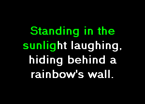 Standing in the
sunlight laughing,

hiding behind a
rainbow's wall.
