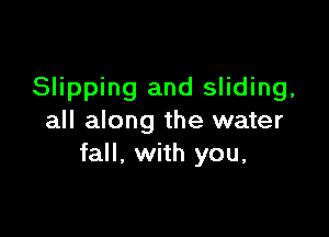 Slipping and sliding,

all along the water
fall, with you,