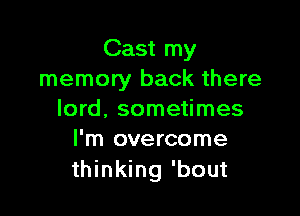 Cast my
memory back there

lord. sometimes
I'm overcome

thinking 'bout