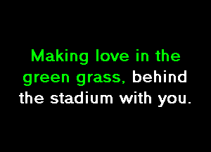 Making love in the

green grass, behind
the stadium with you.