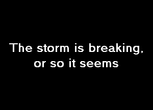 The storm is breaking,

or so it seems