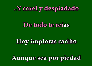 ..Y cruel y despiadado
De todo te reias

Hoy imploms can'lio

Aunque sea por piedad l