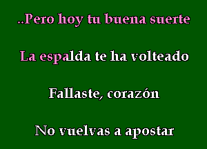 ..Pero 110y tu buena suerte
La espalda te 11a volteado
Fallaste, corazfm

No vuelvas a apostax