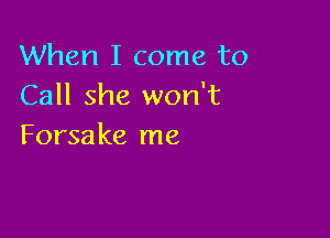 When I come to
Call she won't

Forsa ke me