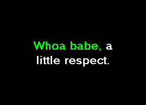 Whoa babe, a

little respect.