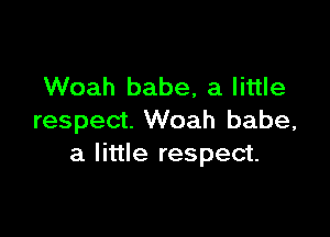 Woah babe, a little

respect. Woah babe,
a little respect.