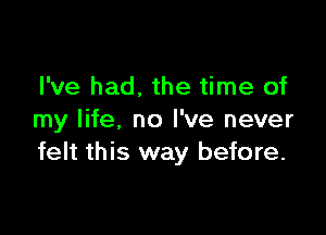 I've had. the time of

my life, no I've never
felt this way before.