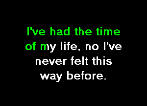 I've had the time
of my life, no I've

never felt this
way before.