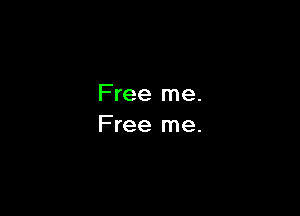 Free me.
Free me.