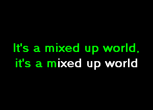 It's a mixed up world,

it's a mixed up world