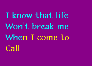 I know that life
Won't break me

When I come to
Call